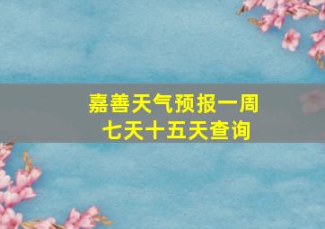 嘉善天气预报一周 七天十五天查询